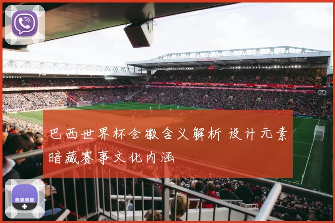 巴西世界杯会徽含义解析 设计元素暗藏赛事文化内涵