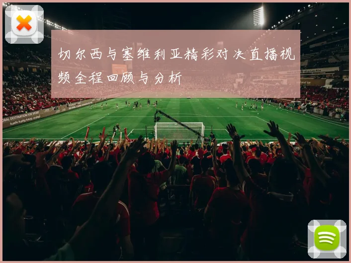 切尔西与塞维利亚精彩对决直播视频全程回顾与分析