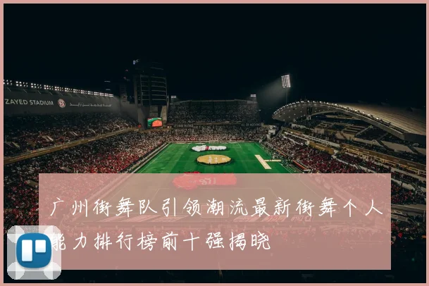 广州街舞队引领潮流最新街舞个人能力排行榜前十强揭晓