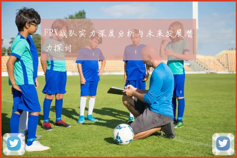 FPX战队实力深度分析与未来发展潜力探讨
