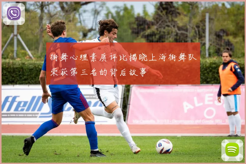 街舞心理素质评比揭晓上海街舞队荣获第三名的背后故事