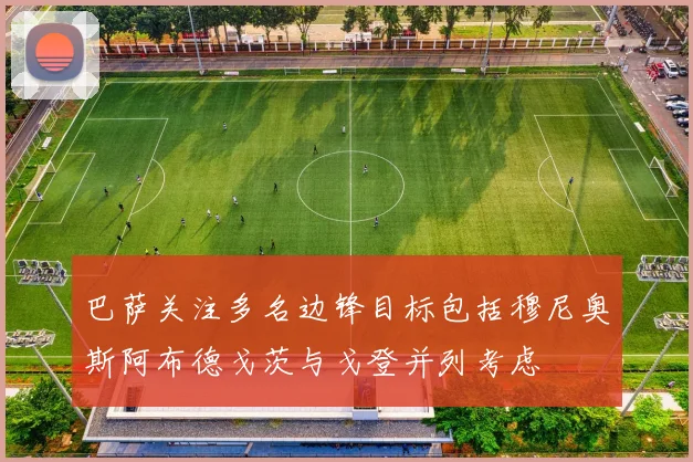 巴萨关注多名边锋目标包括穆尼奥斯阿布德戈茨与戈登并列考虑