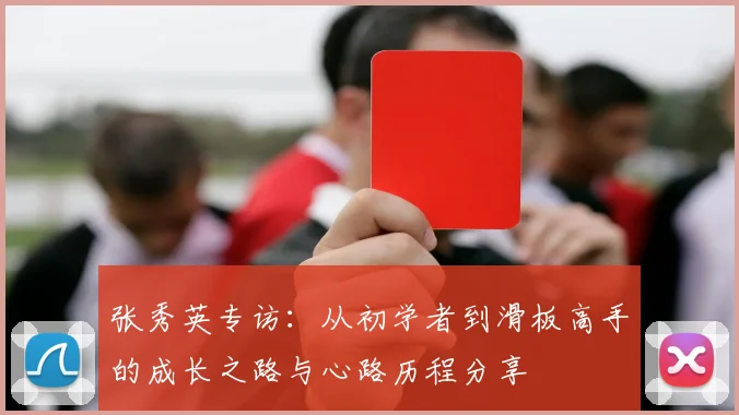 张秀英专访：从初学者到滑板高手的成长之路与心路历程分享