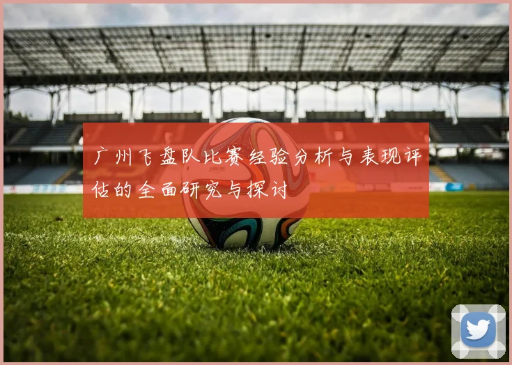 广州飞盘队比赛经验分析与表现评估的全面研究与探讨